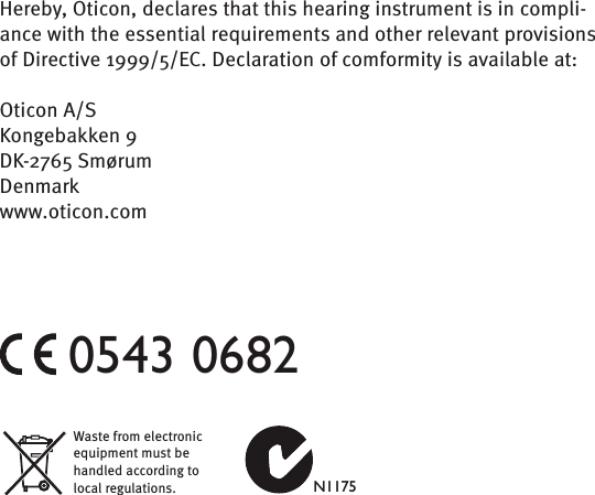 Hereby, Oticon, declares that this hearing instrument is in compli-ance with the essential requirements and other relevant provisions of Directive 1999/5/EC. Declaration of comformity is available at:Oticon A/SKongebakken 9DK-2765 SmørumDenmarkwww.oticon.comWaste from electronic equipment must be handled according to local regulations. N11750543 0682