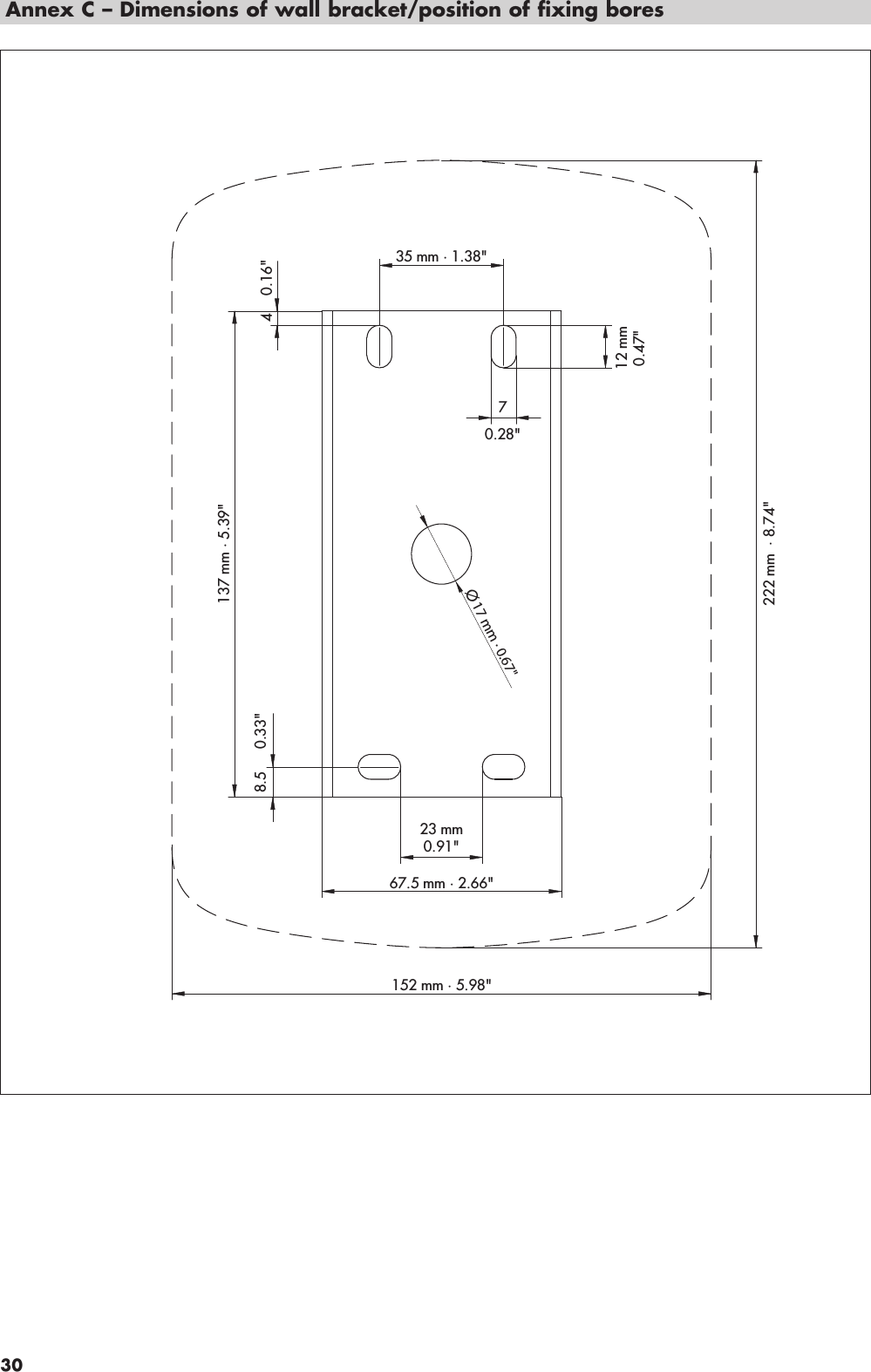 Annex C – Dimensions of wall bracket/position of fixing bores35 mm · 1.38&quot;137 mm · 5.39&quot;67.5 mm · 2.66&quot;152 mm · 5.98&quot;12 mm0.47&quot;4 0.16&quot;70.28&quot;8.5 0.33&quot;23 mm0.91&quot;222 mm  · 8.74&quot;Ø17 mm · 0.67&quot;30