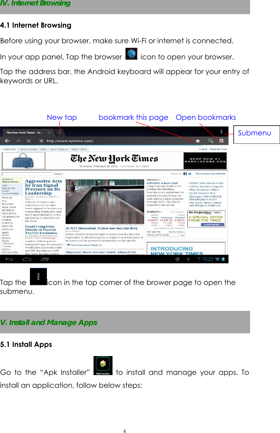  ８IV. Internet Browsing 4.1 Internet Browsing Before using your browser, make sure Wi-Fi or internet is connected. In your app panel, Tap the browser    icon to open your browser. Tap the address bar, the Android keyboard will appear for your entry of keywords or URL.                New tap      bookmark this page  Open bookmarks  Tap the  icon in the top corner of the brower page to open the submenu.   V. Install and Manage Apps 5.1 Install Apps Go to the “Apk Installer”   to install and manage your apps. To install an application, follow below steps: Submenu 