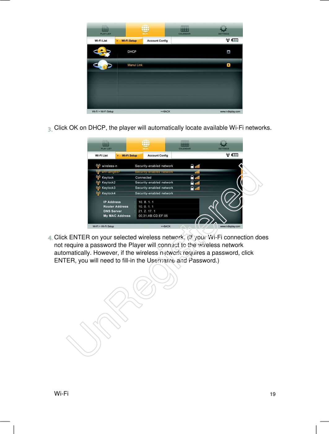 Click OK on DHCP, the player will automatically locate available Wi-Fi networks. Click ENTER on your selected wireless network. (If your Wi-Fi connection does not require a password the Player will connect to the wireless network automatically. However, if the wireless network requires a password, click ENTER, you will need to fill-in the Username and Password.)   Wi-Fi 19 UnRegistered