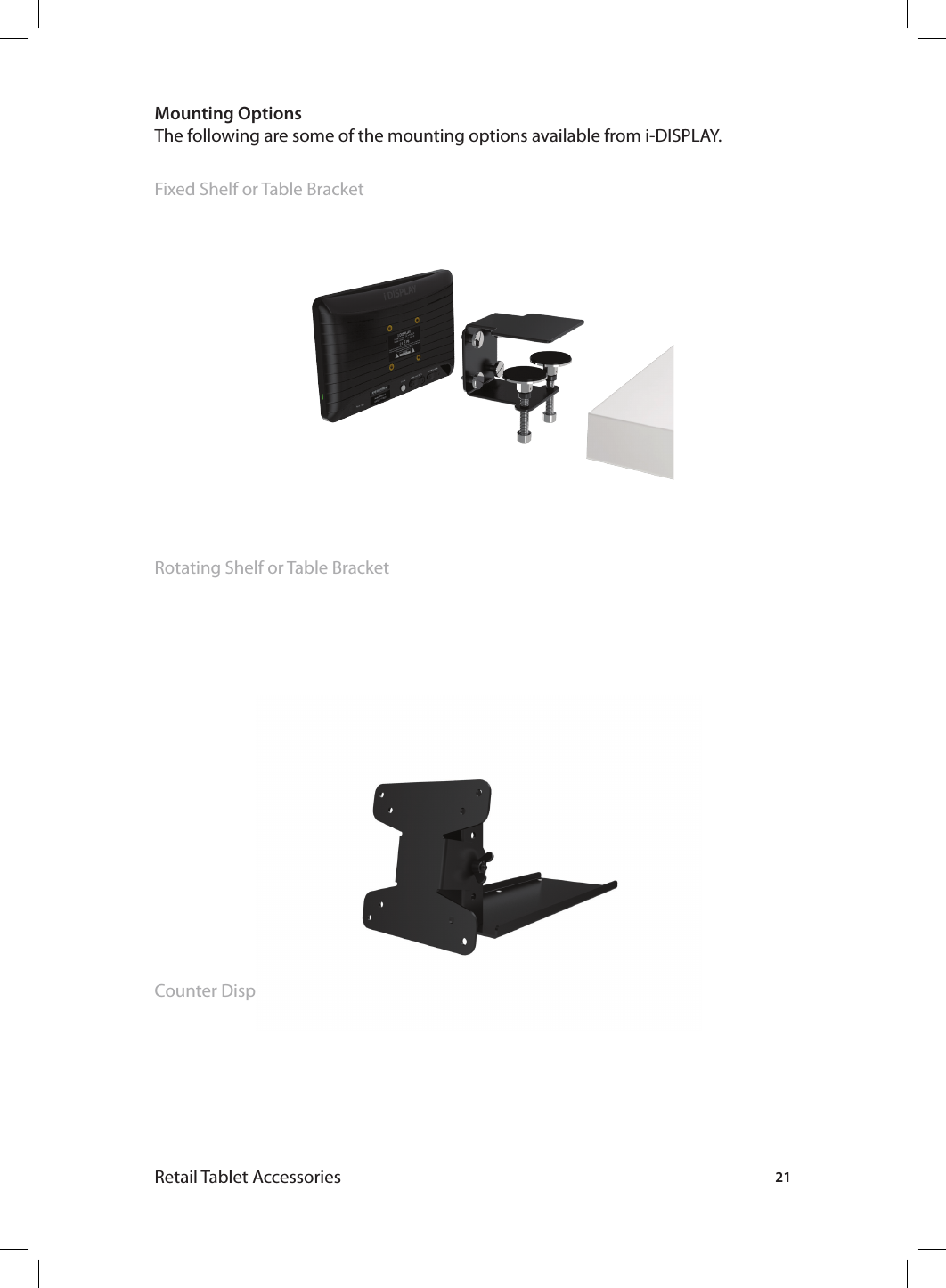 21Retail Tablet AccessoriesMounting OptionsThe following are some of the mounting options available from i-DISPLAY.Fixed Shelf or Table Bracket Rotating Shelf or Table Bracket Counter Display