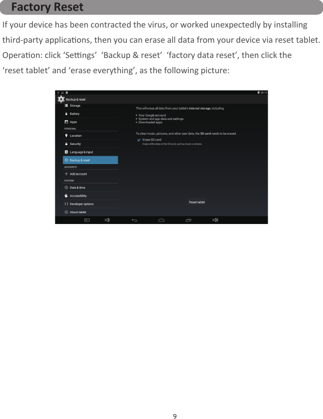 9    If your device has been contracted the virus, or worked unexpectedly by installing third-party applicaons, then you can erase all data from your device via reset tablet.Operaon: click ‘Sengs’  ‘Backup &amp; reset’  ‘factory data reset’, then click the ‘reset tablet’ and ‘erase everything’, as the following picture:Factory Reset