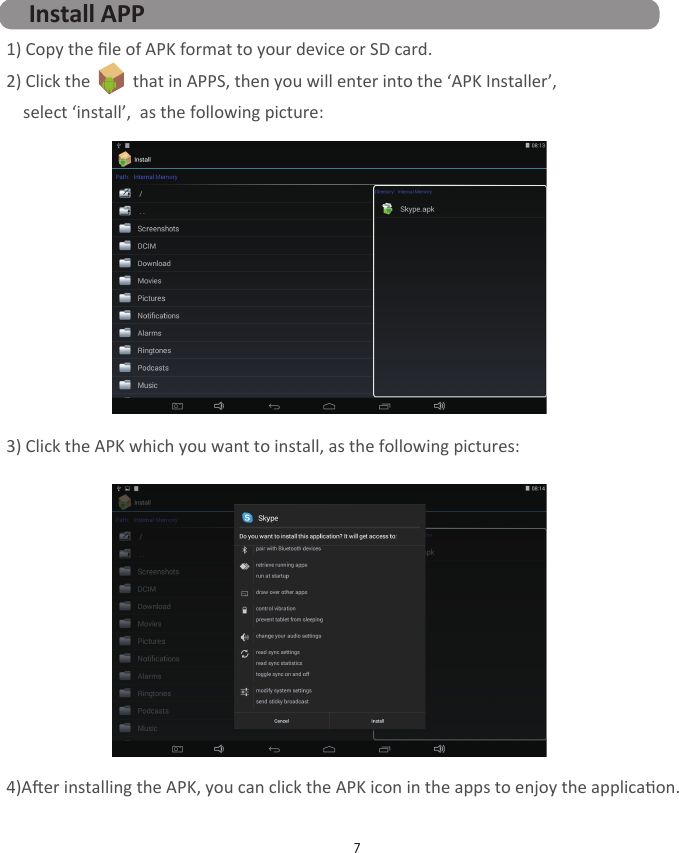 73) Click the APK which you want to install, as the following pictures:4)Aer installing the APK, you can click the APK icon in the apps to enjoy the applicaon.Install APP1) Copy the ﬁle of APK format to your device or SD card.2) Click the          that in APPS, then you will enter into the ‘APK Installer’,     select ‘install’,  as the following picture: