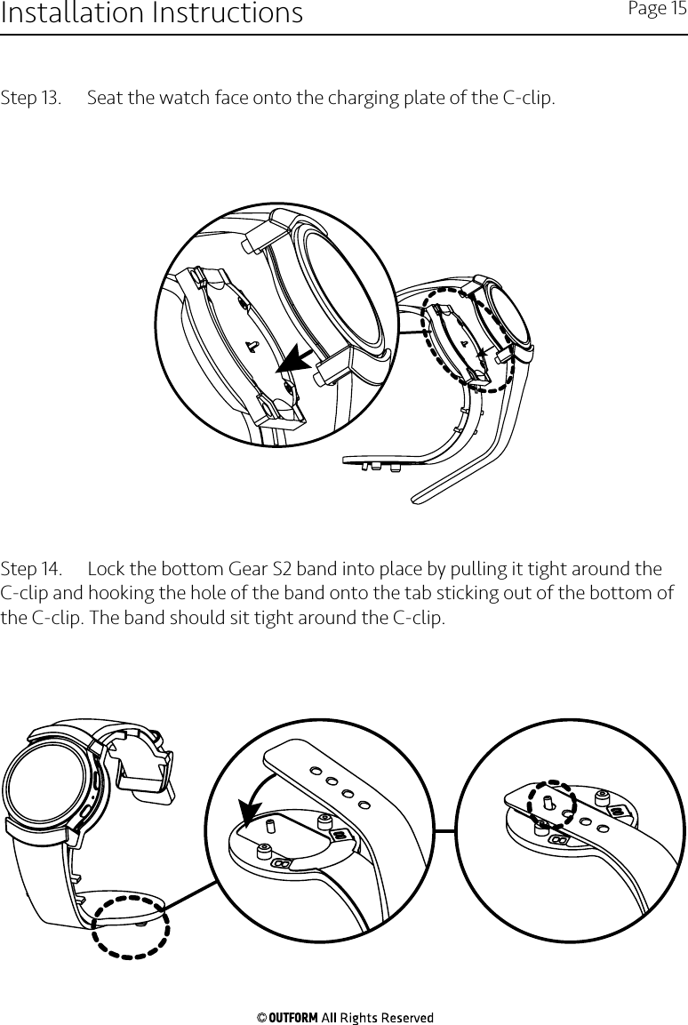 Step 13.   Seat the watch face onto the charging plate of the C-clip.Step 14.   Lock the bottom Gear S2 band into place by pulling it tight around the C-clip and hooking the hole of the band onto the tab sticking out of the bottom of the C-clip. The band should sit tight around the C-clip.Installation Instructions Page 15