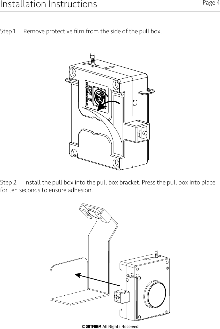 Step 1.  Remove protective ﬁlm from the side of the pull box.Step 2.  Install the pull box into the pull box bracket. Press the pull box into place for ten seconds to ensure adhesion.Installation Instructions Page 4