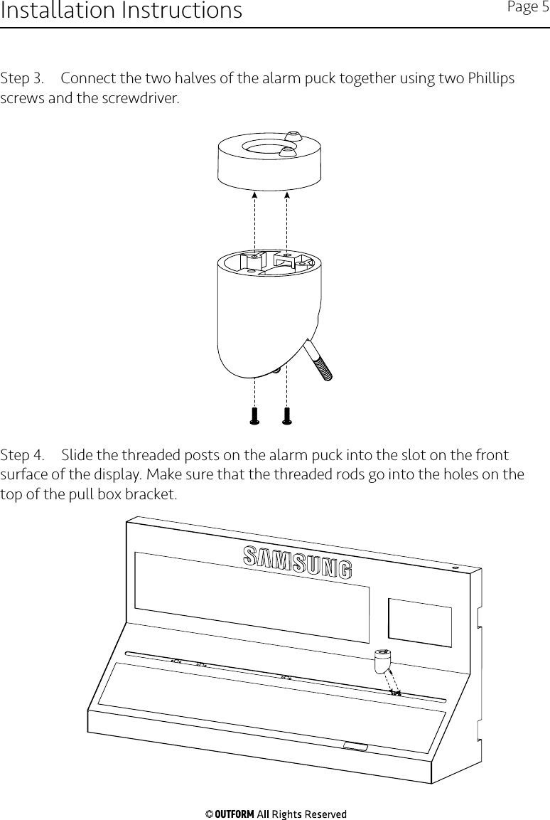 Step 3.  Connect the two halves of the alarm puck together using two Phillips screws and the screwdriver.Step 4.  Slide the threaded posts on the alarm puck into the slot on the front surface of the display. Make sure that the threaded rods go into the holes on the top of the pull box bracket. Installation Instructions Page 5