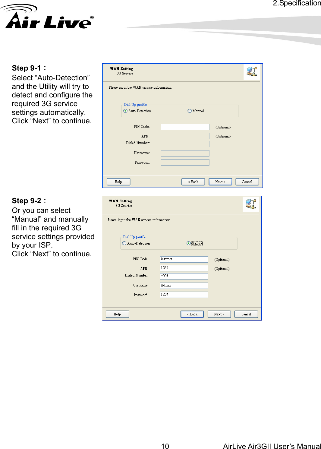 2.Specification AirLive Air3GII User’s Manual 10Step 9-1： -Detection”  . .       Select “Autoand the Utility will try to detect and configure therequired 3G service settings automaticallyClick “Next” to continue  Step 9-2： elect ally ed  continue. Or you can s“Manual” and manufill in the required 3G service settings providby your ISP. Click “Next” to               