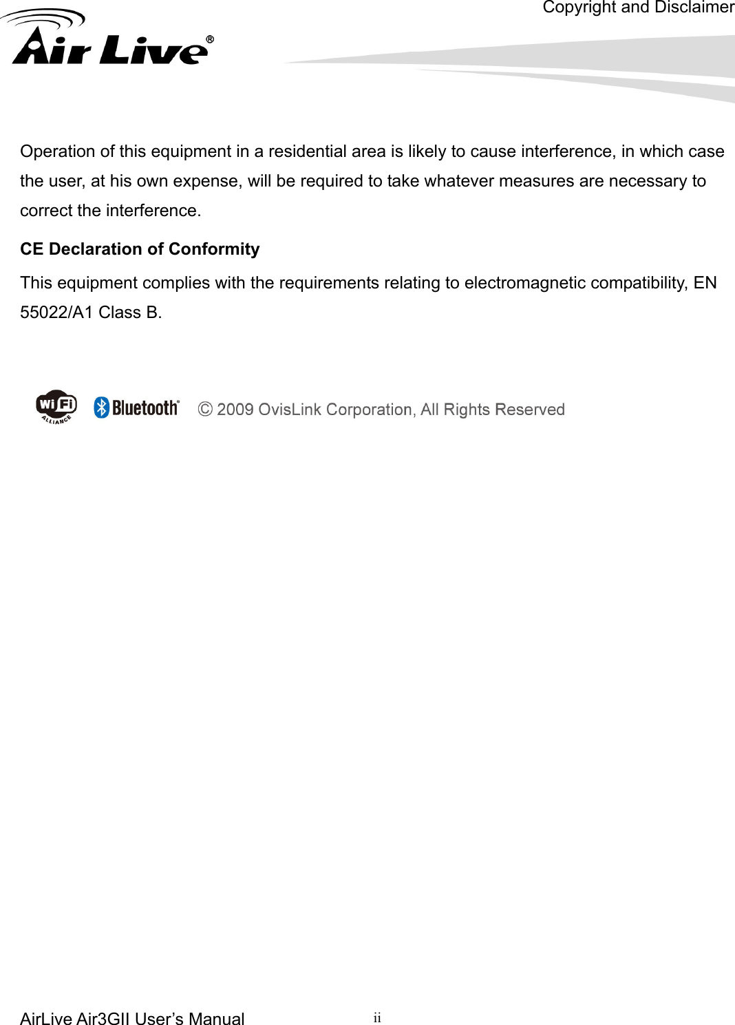 Copyright and Disclaimer AirLive Air3GII User’s Manual ii   Operation of this equipment in a residential area is likely to cause interference, in which case the user, at his own expense, will be required to take whatever measures are necessary to correct the interference. CE Declaration of Conformity This equipment complies with the requirements relating to electromagnetic compatibility, EN 55022/A1 Class B.  