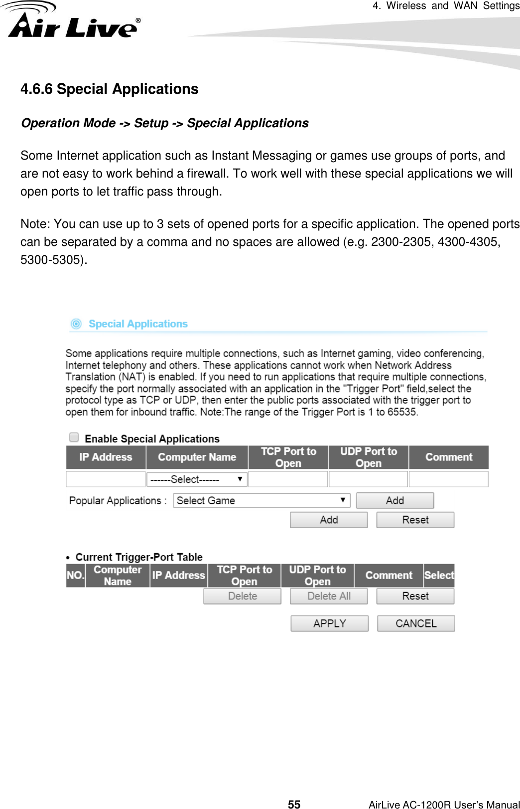 4.  Wireless  and  WAN  Settings                                         55           AirLive AC-1200R User’s Manual 4.6.6 Special Applications Operation Mode -&gt; Setup -&gt; Special Applications Some Internet application such as Instant Messaging or games use groups of ports, and are not easy to work behind a firewall. To work well with these special applications we will open ports to let traffic pass through.   Note: You can use up to 3 sets of opened ports for a specific application. The opened ports can be separated by a comma and no spaces are allowed (e.g. 2300-2305, 4300-4305, 5300-5305).       