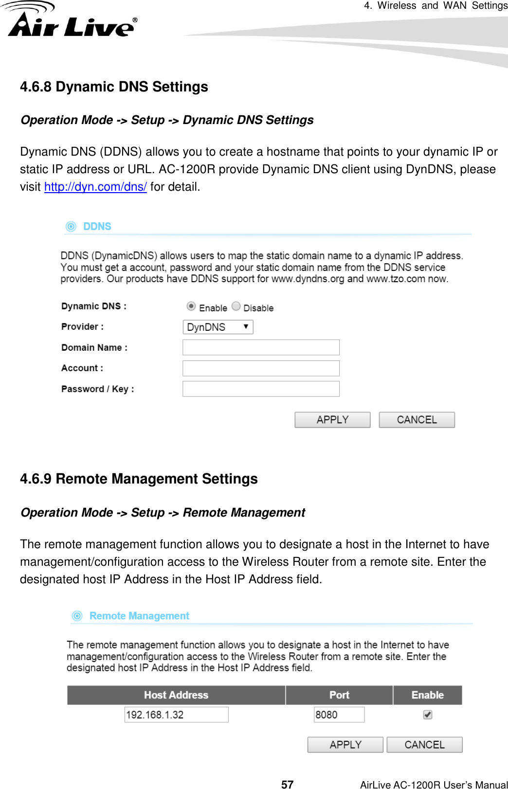 4.  Wireless  and  WAN  Settings                                         57           AirLive AC-1200R User’s Manual 4.6.8 Dynamic DNS Settings Operation Mode -&gt; Setup -&gt; Dynamic DNS Settings Dynamic DNS (DDNS) allows you to create a hostname that points to your dynamic IP or static IP address or URL. AC-1200R provide Dynamic DNS client using DynDNS, please visit http://dyn.com/dns/ for detail.     4.6.9 Remote Management Settings Operation Mode -&gt; Setup -&gt; Remote Management The remote management function allows you to designate a host in the Internet to have management/configuration access to the Wireless Router from a remote site. Enter the designated host IP Address in the Host IP Address field.  