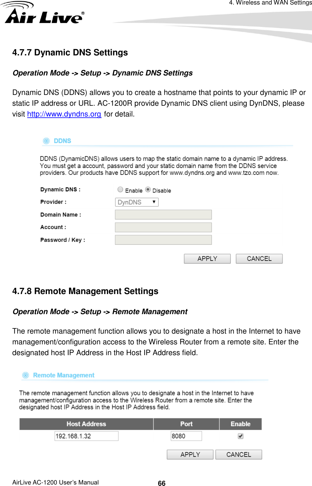 4. Wireless and WAN Settings AirLive AC-1200 User’s Manual 66 4.7.7 Dynamic DNS Settings Operation Mode -&gt; Setup -&gt; Dynamic DNS Settings Dynamic DNS (DDNS) allows you to create a hostname that points to your dynamic IP or static IP address or URL. AC-1200R provide Dynamic DNS client using DynDNS, please visit http://www.dyndns.orgUH for detail.    4.7.8 Remote Management Settings Operation Mode -&gt; Setup -&gt; Remote Management The remote management function allows you to designate a host in the Internet to have management/configuration access to the Wireless Router from a remote site. Enter the designated host IP Address in the Host IP Address field.  