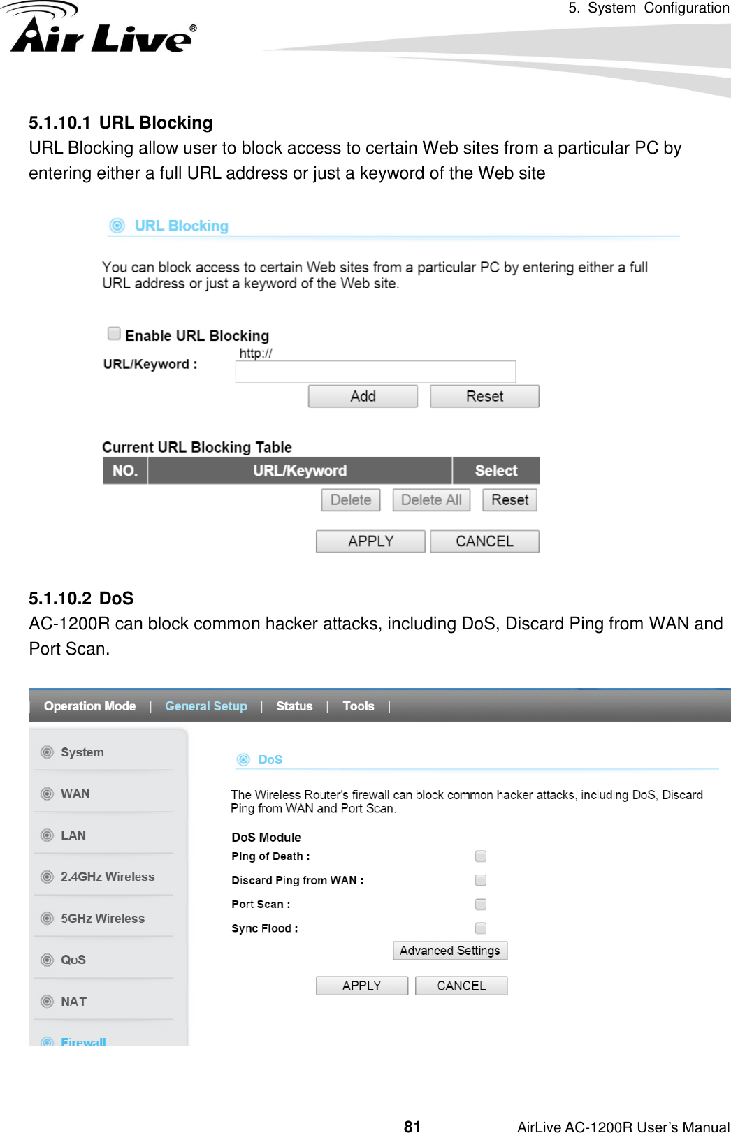 5.  System  Configuration                                         81           AirLive AC-1200R User’s Manual 5.1.10.1 URL Blocking URL Blocking allow user to block access to certain Web sites from a particular PC by entering either a full URL address or just a keyword of the Web site   5.1.10.2 DoS AC-1200R can block common hacker attacks, including DoS, Discard Ping from WAN and Port Scan.     