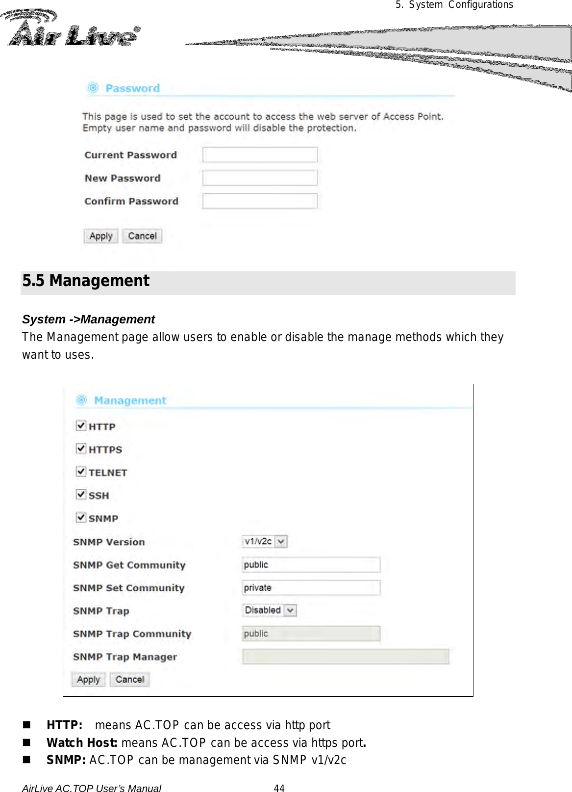 5.  System Configurations   5.5 Management  System -&gt;Management The Management page allow users to enable or disable the manage methods which they want to uses.      HTTP:   means AC.TOP can be access via http port  Watch Host: means AC.TOP can be access via https port.  SNMP: AC.TOP can be management via SNMP v1/v2c AirLive AC.TOP User’s Manual                      44 