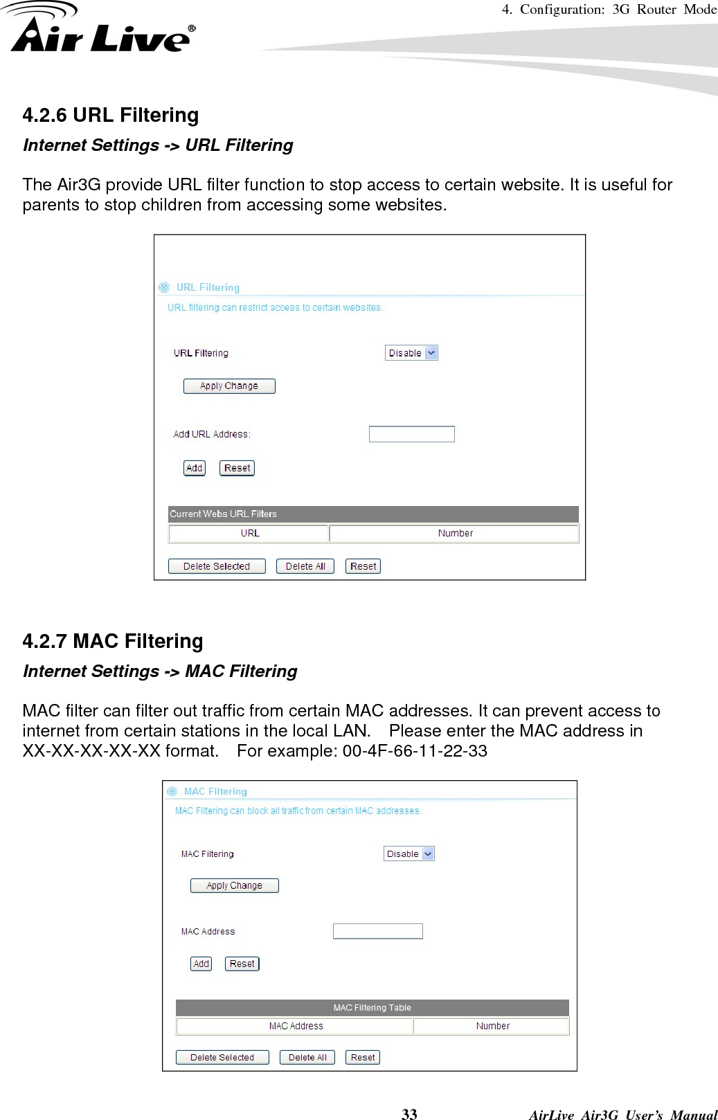 4. Configuration: 3G Router Mode     33              AirLive Air3G User’s Manual 4.2.6 URL Filtering Internet Settings -&gt; URL Filtering  The Air3G provide URL filter function to stop access to certain website. It is useful for parents to stop children from accessing some websites.     4.2.7 MAC Filtering Internet Settings -&gt; MAC Filtering  MAC filter can filter out traffic from certain MAC addresses. It can prevent access to internet from certain stations in the local LAN.    Please enter the MAC address in XX-XX-XX-XX-XX format.  For example: 00-4F-66-11-22-33    