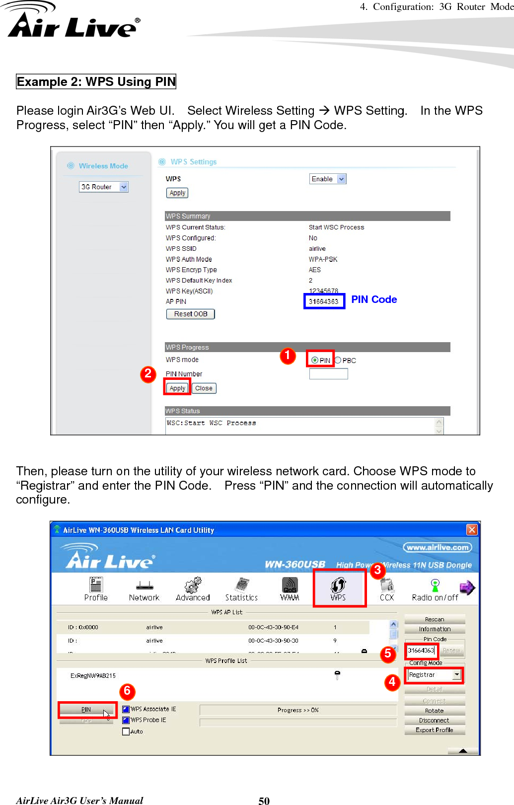 4. Configuration: 3G Router Mode   AirLive Air3G User’s Manual  50Example 2: WPS Using PIN  Please login Air3G’s Web UI.    Select Wireless Setting Æ WPS Setting.    In the WPS Progress, select “PIN” then “Apply.” You will get a PIN Code.       Then, please turn on the utility of your wireless network card. Choose WPS mode to “Registrar” and enter the PIN Code.    Press “PIN” and the connection will automatically configure.   PIN Code 1 2  3 4 5 6 