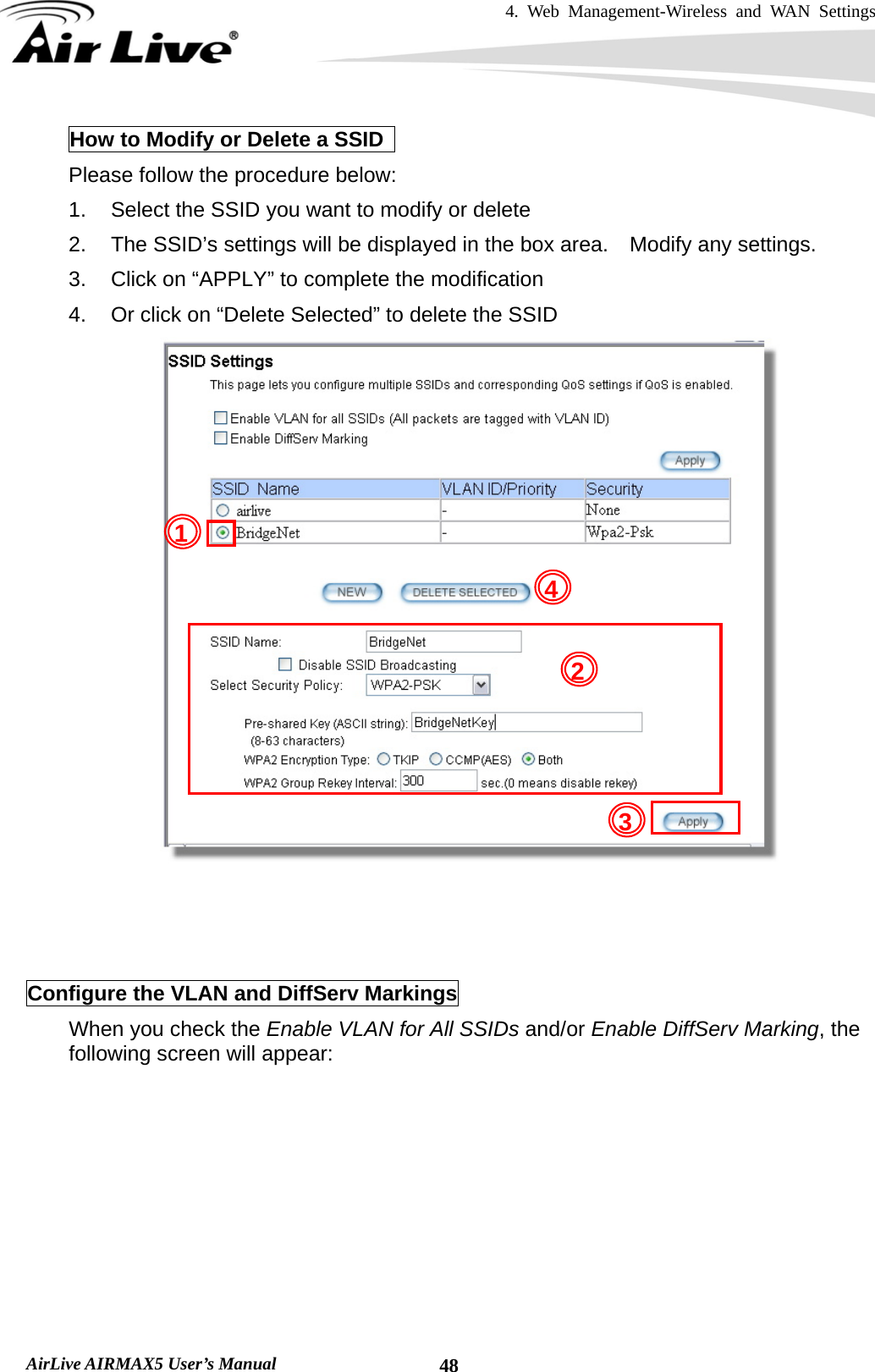 4. Web Management-Wireless and WAN Settings   AirLive AIRMAX5 User’s Manual  48How to Modify or Delete a SSID   Please follow the procedure below: 1.  Select the SSID you want to modify or delete 2.  The SSID’s settings will be displayed in the box area.    Modify any settings. 3.  Click on “APPLY” to complete the modification 4.  Or click on “Delete Selected” to delete the SSID     Configure the VLAN and DiffServ Markings When you check the Enable VLAN for All SSIDs and/or Enable DiffServ Marking, the following screen will appear: 421 3