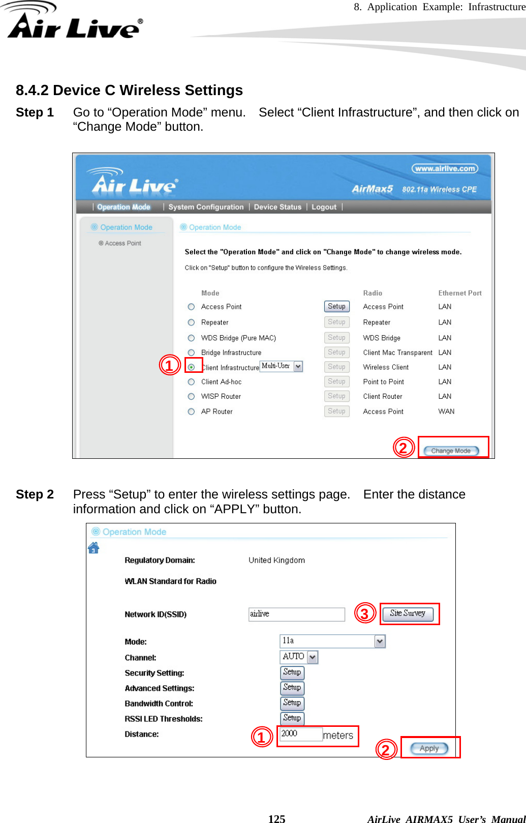 8. Application Example: Infrastructure    125              AirLive AIRMAX5 User’s Manual 8.4.2 Device C Wireless Settings Step 1  Go to “Operation Mode” menu.    Select “Client Infrastructure”, and then click on “Change Mode” button.    Step 2  Press “Setup” to enter the wireless settings page.    Enter the distance information and click on “APPLY” button.        2 1 213