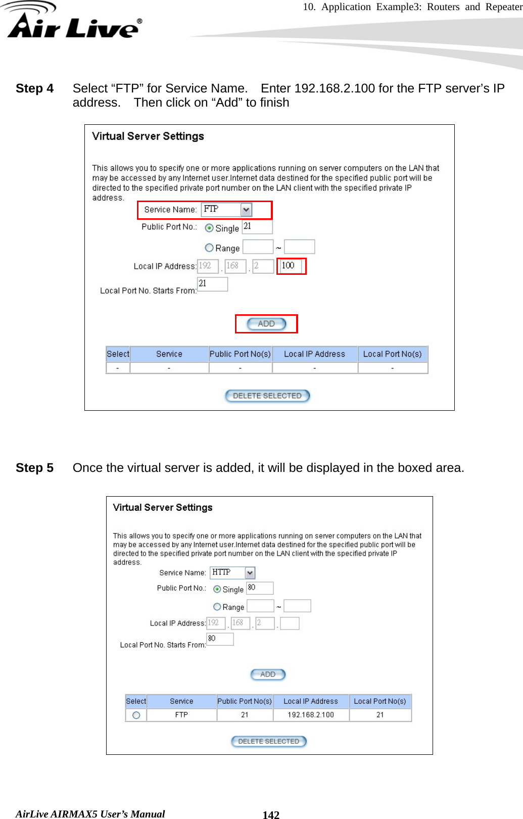 10. Application Example3: Routers and Repeater    AirLive AIRMAX5 User’s Manual  142Step 4  Select “FTP” for Service Name.    Enter 192.168.2.100 for the FTP server’s IP address.    Then click on “Add” to finish      Step 5  Once the virtual server is added, it will be displayed in the boxed area.       