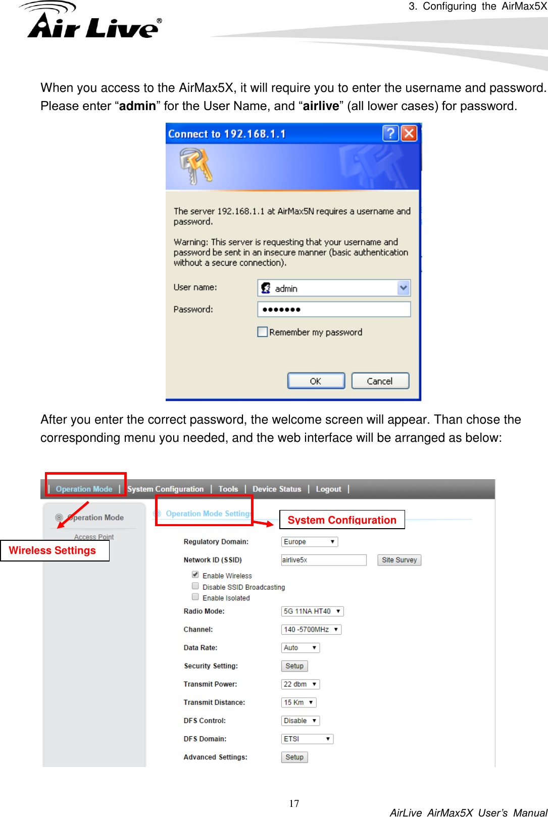 3.  Configuring  the  AirMax5X           AirLive  AirMax5X  User’s  Manual 17 When you access to the AirMax5X, it will require you to enter the username and password. Please enter “admin” for the User Name, and “airlive” (all lower cases) for password.  After you enter the correct password, the welcome screen will appear. Than chose the corresponding menu you needed, and the web interface will be arranged as below:      Wireless Settings System Configuration 