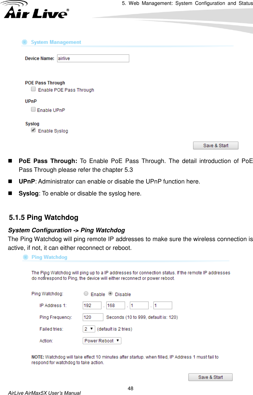 5.  Web  Management:  System  Configuration  and  Status    AirLive AirMax5X User’s Manual 48   PoE  Pass  Through: To  Enable  PoE  Pass Through.  The  detail  introduction  of  PoE Pass Through please refer the chapter 5.3  UPnP: Administrator can enable or disable the UPnP function here.  Syslog: To enable or disable the syslog here.  5.1.5 Ping Watchdog System Configuration -&gt; Ping Watchdog The Ping Watchdog will ping remote IP addresses to make sure the wireless connection is active, if not, it can either reconnect or reboot.      