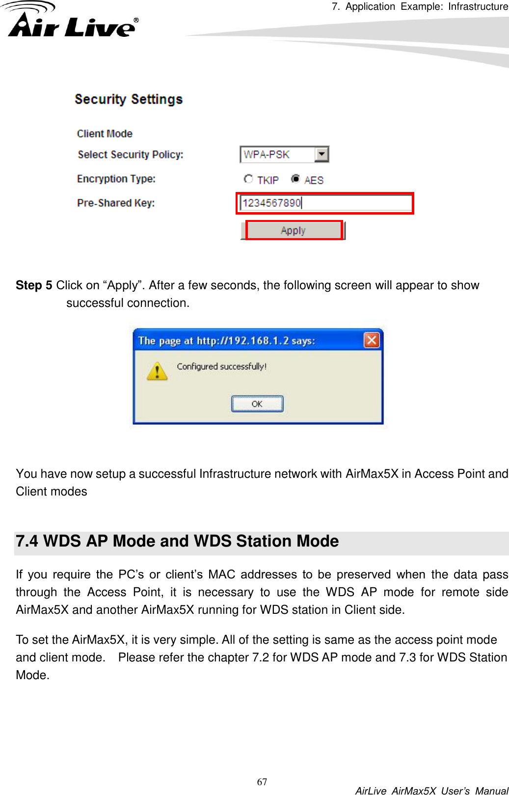 7.  Application  Example:  Infrastructure           AirLive  AirMax5X  User’s  Manual 67  Step 5 Click on “Apply”. After a few seconds, the following screen will appear to show successful connection.   You have now setup a successful Infrastructure network with AirMax5X in Access Point and Client modes  7.4 WDS AP Mode and WDS Station Mode If  you  require  the  PC’s  or  client’s  MAC  addresses  to  be  preserved  when  the  data pass through  the  Access  Point,  it  is  necessary  to  use  the  WDS  AP  mode  for  remote  side AirMax5X and another AirMax5X running for WDS station in Client side.   To set the AirMax5X, it is very simple. All of the setting is same as the access point mode and client mode.    Please refer the chapter 7.2 for WDS AP mode and 7.3 for WDS Station Mode.    