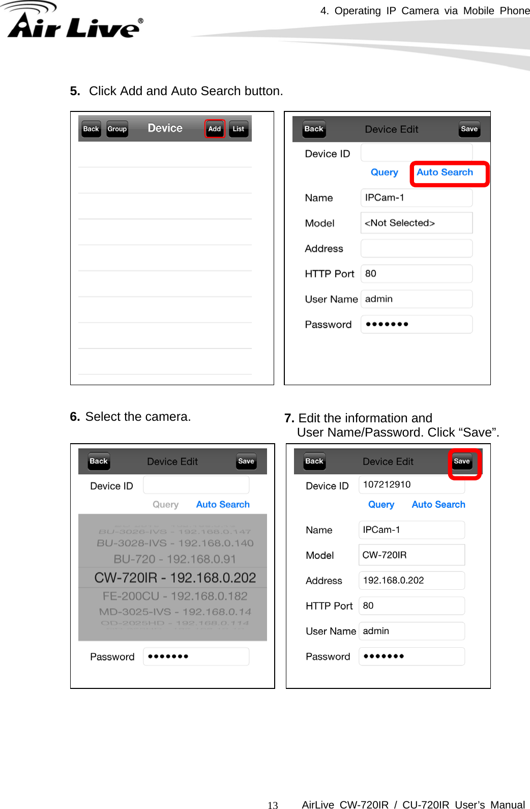 4. Operating IP Camera via Mobile Phone      AirLive CW-720IR / CU-720IR User’s Manual 13                     5.  Click Add and Auto Search button. 6.Select the camera.  7. Edit the information and   User Name/Password. Click “Save”.