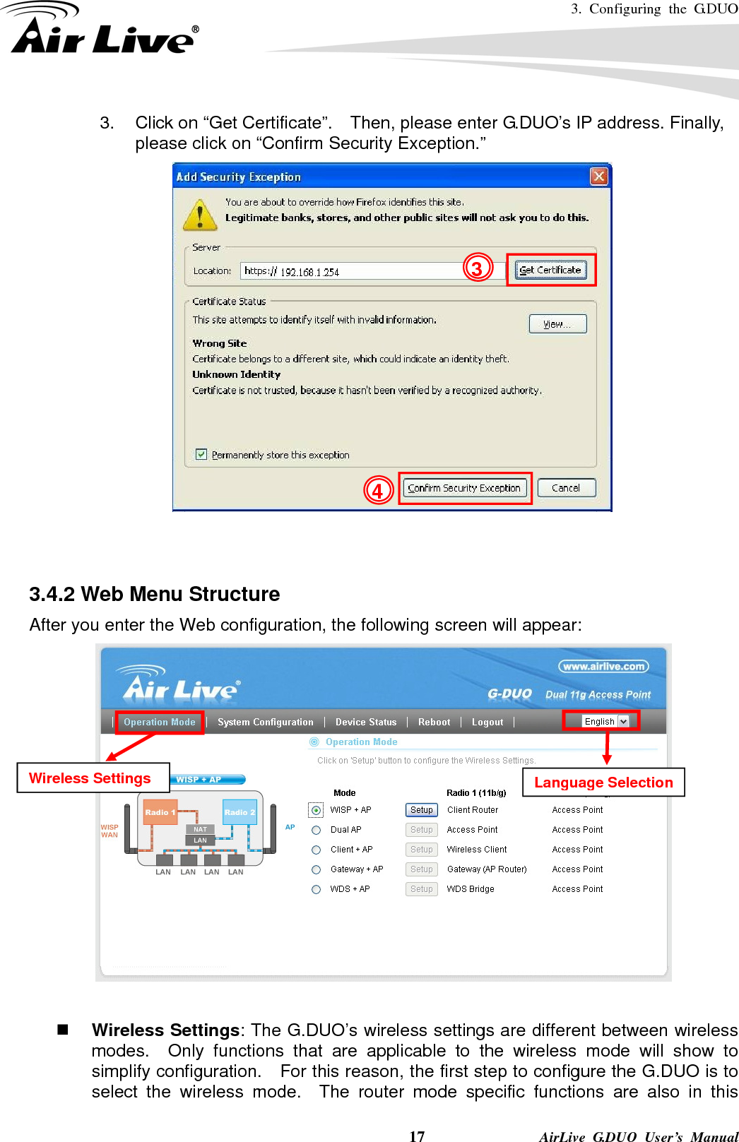 3. Configuring the G.DUO    17              AirLive G.DUO User’s Manual 3.  Click on “Get Certificate”.    Then, please enter G.DUO’s IP address. Finally, please click on “Confirm Security Exception.”     3.4.2 Web Menu Structure After you enter the Web configuration, the following screen will appear:        Wireless Settings: The G.DUO’s wireless settings are different between wireless modes.  Only functions that are applicable to the wireless mode will show to simplify configuration.    For this reason, the first step to configure the G.DUO is to select the wireless mode.  The router mode specific functions are also in this Wireless Settings  Language Selection43