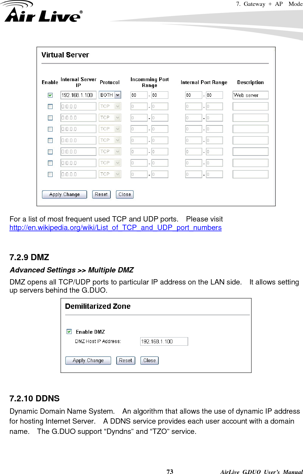 7. Gateway + AP  Mode    73              AirLive G.DUO User’s Manual   For a list of most frequent used TCP and UDP ports.    Please visit http://en.wikipedia.org/wiki/List_of_TCP_and_UDP_port_numbers   7.2.9 DMZ Advanced Settings &gt;&gt; Multiple DMZ DMZ opens all TCP/UDP ports to particular IP address on the LAN side.    It allows setting up servers behind the G.DUO.    7.2.10 DDNS Dynamic Domain Name System.    An algorithm that allows the use of dynamic IP address for hosting Internet Server.    A DDNS service provides each user account with a domain name.    The G.DUO support “Dyndns” and “TZO” service.  