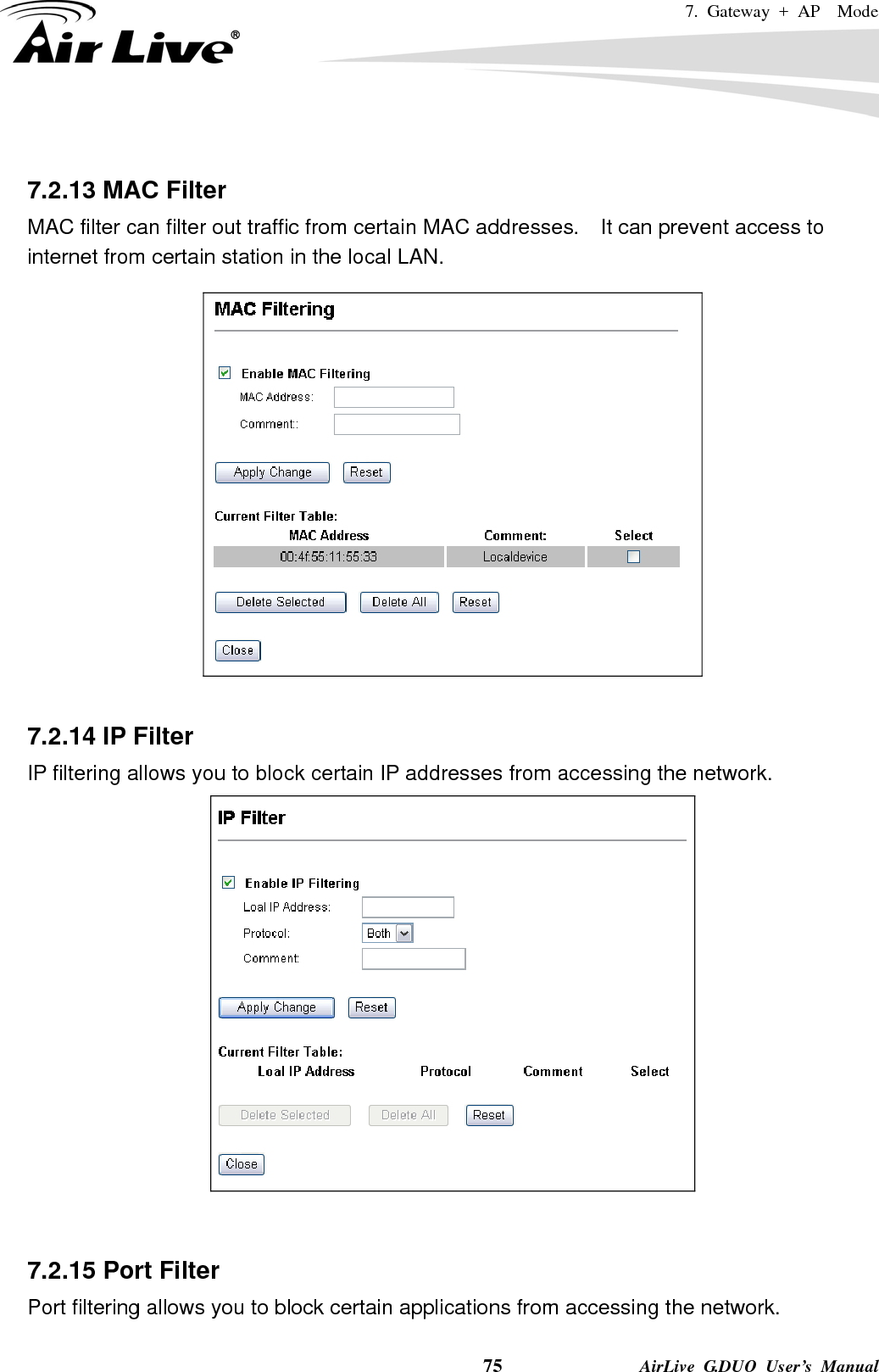 7. Gateway + AP  Mode    75              AirLive G.DUO User’s Manual  7.2.13 MAC Filter MAC filter can filter out traffic from certain MAC addresses.    It can prevent access to internet from certain station in the local LAN.    7.2.14 IP Filter IP filtering allows you to block certain IP addresses from accessing the network.    7.2.15 Port Filter Port filtering allows you to block certain applications from accessing the network. 