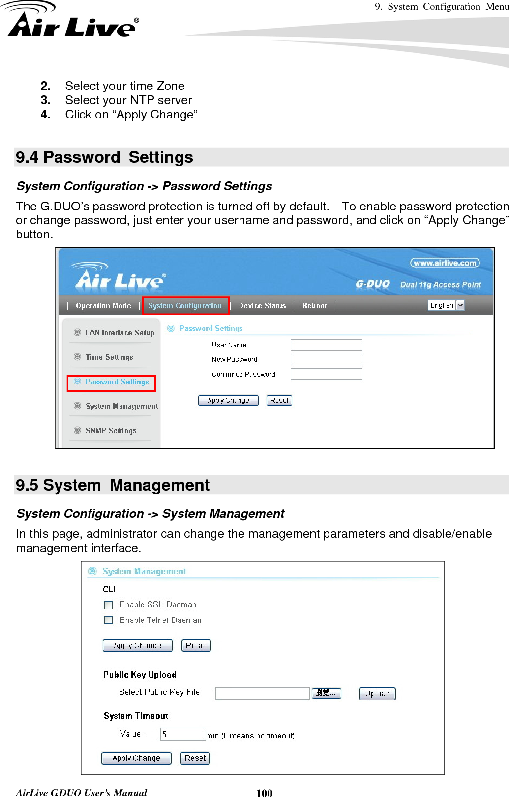 9. System Configuration Menu    AirLive G.DUO User’s Manual  1002.  Select your time Zone 3.  Select your NTP server 4.  Click on “Apply Change”  9.4 Password  Settings System Configuration -&gt; Password Settings The G.DUO’s password protection is turned off by default.    To enable password protection or change password, just enter your username and password, and click on “Apply Change” button.     9.5 System  Management System Configuration -&gt; System Management In this page, administrator can change the management parameters and disable/enable management interface.    