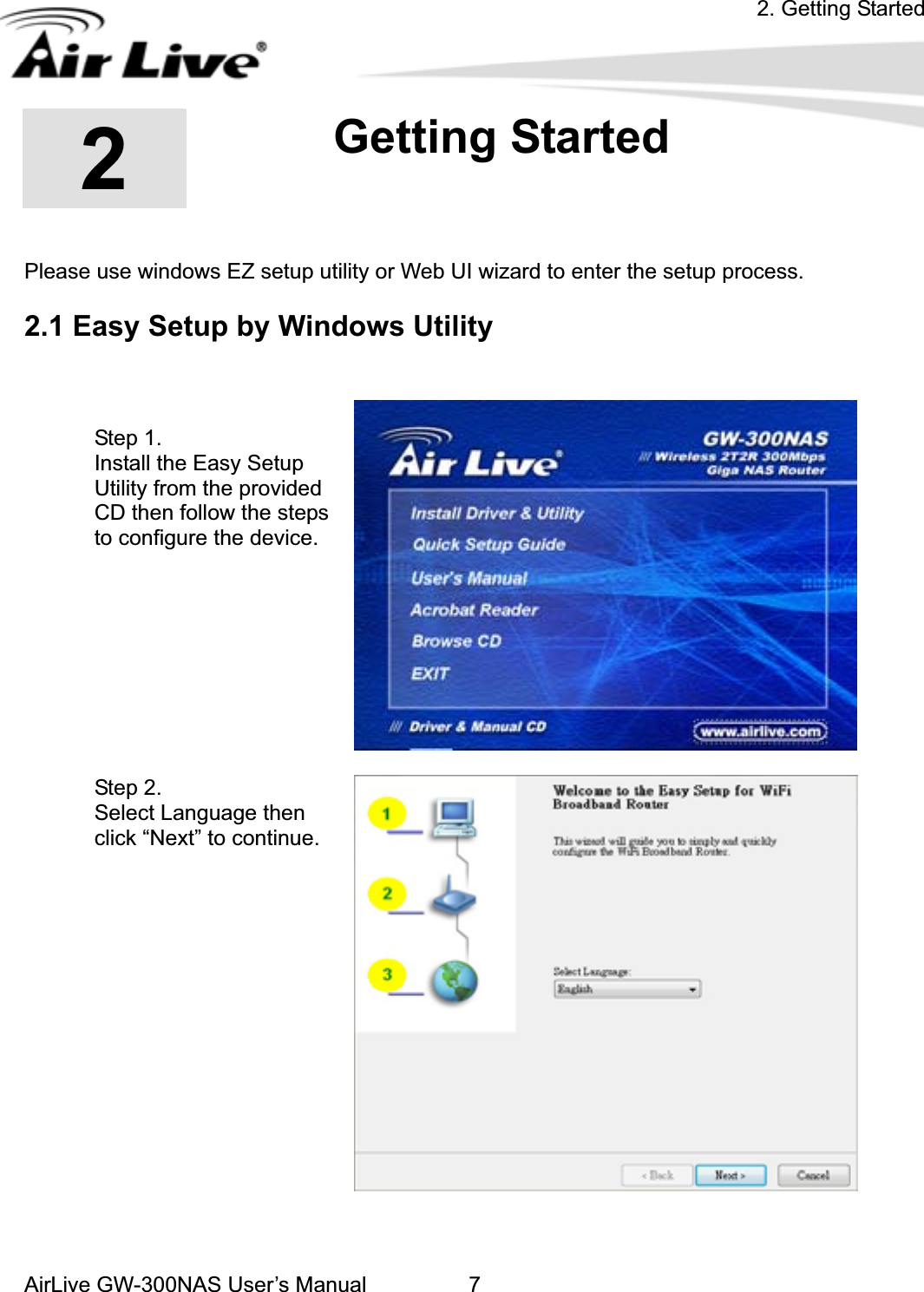 2. Getting StartedAirLive GW-300NAS User’s Manual 722.Getting Started Please use windows EZ setup utility or Web UI wizard to enter the setup process.     2.1 Easy Setup by Windows Utility   Step 1.   Install the Easy Setup Utility from the provided CD then follow the steps to configure the device. Step 2.   Select Language then click “Next” to continue. 