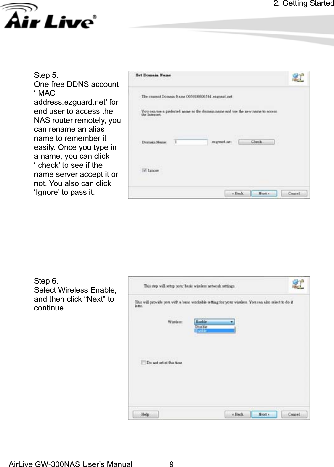 2. Getting StartedAirLive GW-300NAS User’s Manual 9Step 5. One free DDNS account ‘ MAC address.ezguard.net’ for end user to access the NAS router remotely, you can rename an alias name to remember it easily. Once you type in a name, you can click ‘ check’ to see if the name server accept it or not. You also can click ‘Ignore’ to pass it. Step 6.   Select Wireless Enable, and then click “Next” to continue.