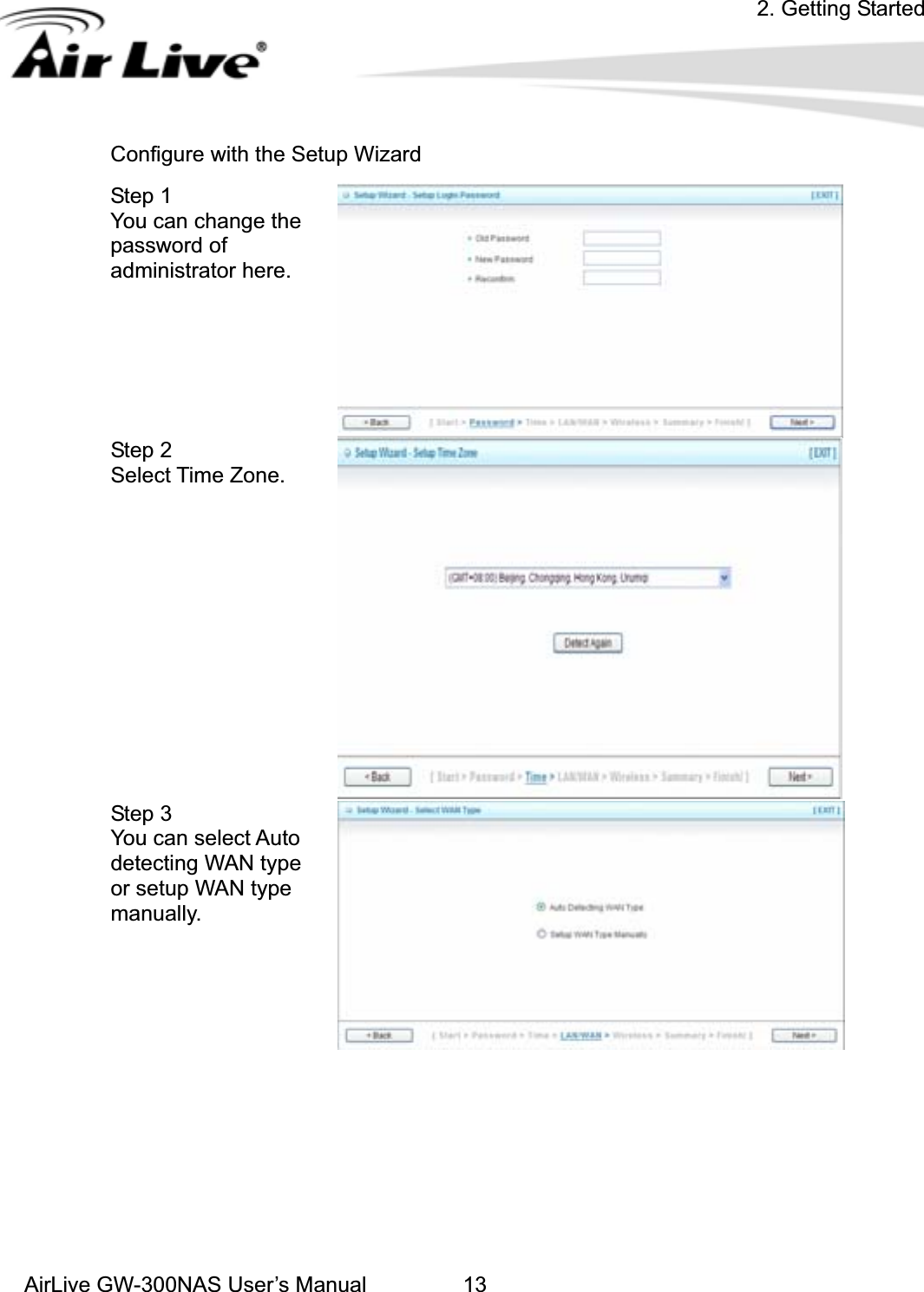 2. Getting StartedAirLive GW-300NAS User’s Manual 13Configure with the Setup Wizard Step 1   You can change the password of administrator here. Step 2   Select Time Zone. Step 3   You can select Auto detecting WAN type or setup WAN type manually. 