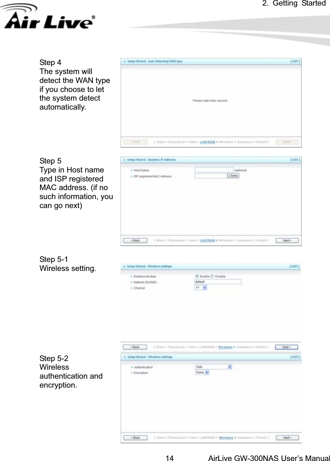 2. Getting StartedAirLive GW-300NAS User’s Manual14Step 4   The system will detect the WAN type if you choose to let the system detect automatically.  Step 5   Type in Host name and ISP registered MAC address. (if no such information, you can go next) Step 5-1 Wireless setting. Step 5-2 Wirelessauthentication and encryption.