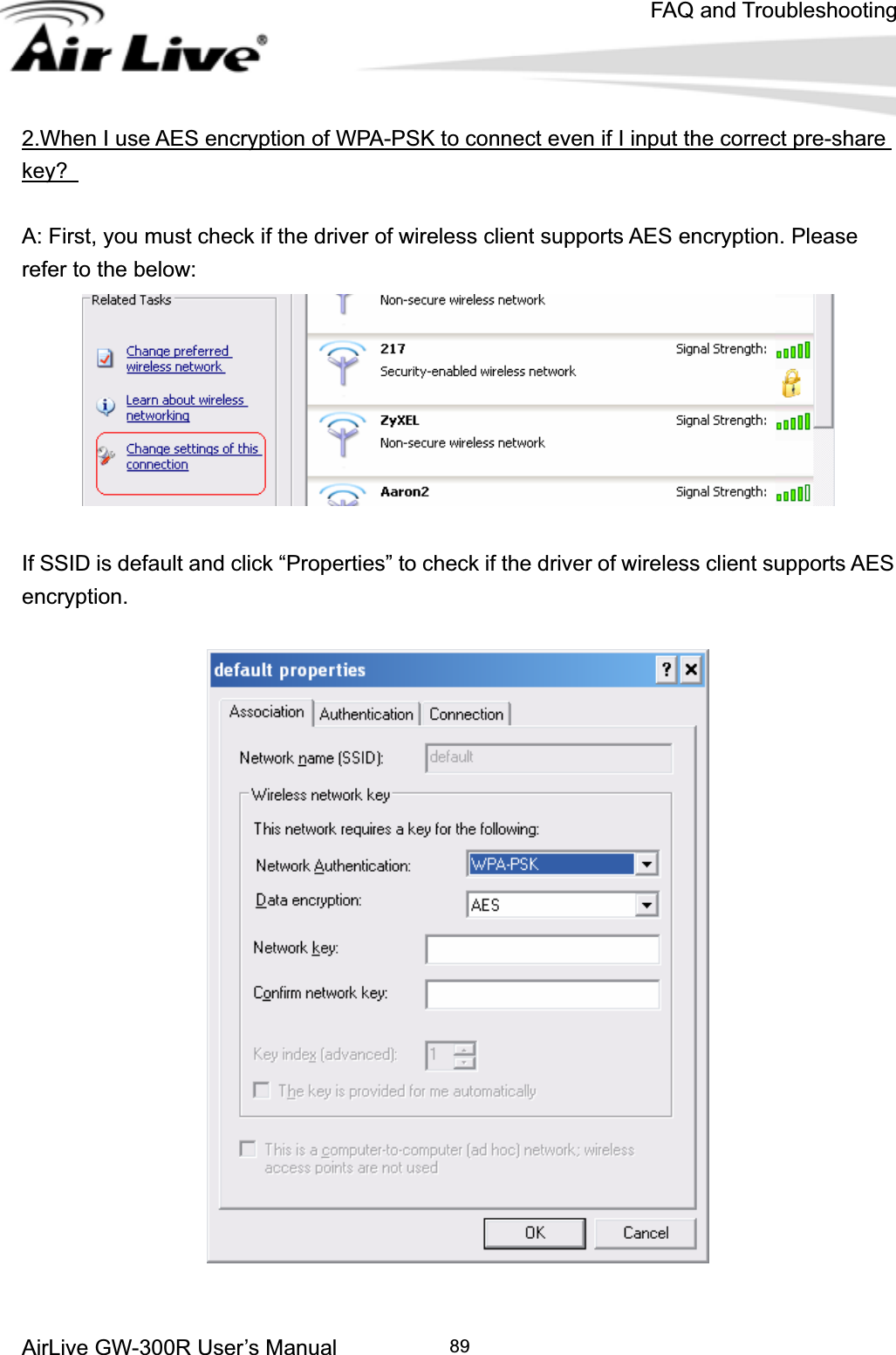 FAQ and TroubleshootingAirLive GW-300R User’s Manual 892.When I use AES encryption of WPA-PSK to connect even if I input the correct pre-share key?A: First, you must check if the driver of wireless client supports AES encryption. Please refer to the below: If SSID is default and click “Properties” to check if the driver of wireless client supports AES encryption.