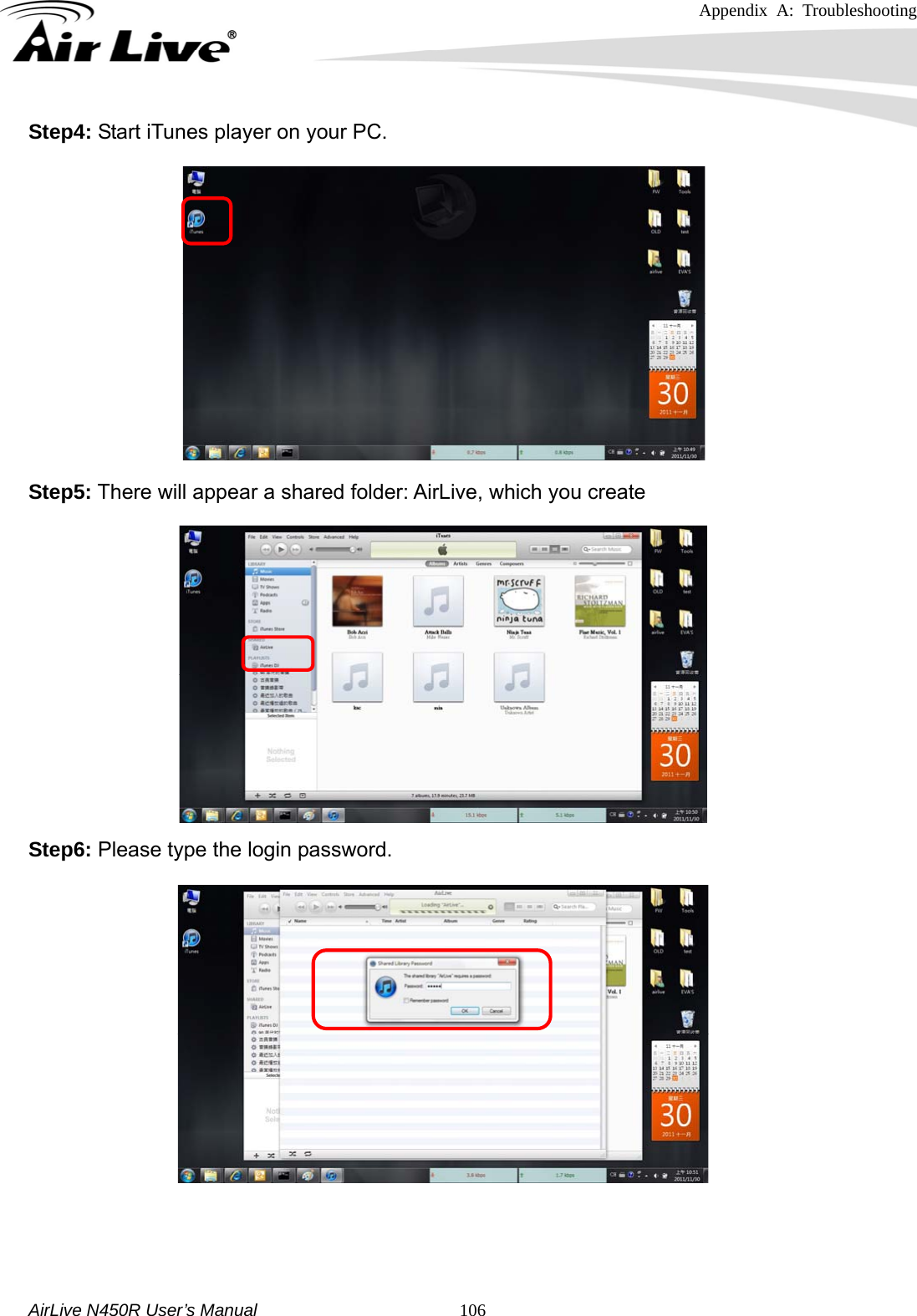 Appendix A: Troubleshooting     AirLive N450R User’s Manual   106Step4: Start iTunes player on your PC.                 Step5: There will appear a shared folder: AirLive, which you create              Step6: Please type the login password.                  