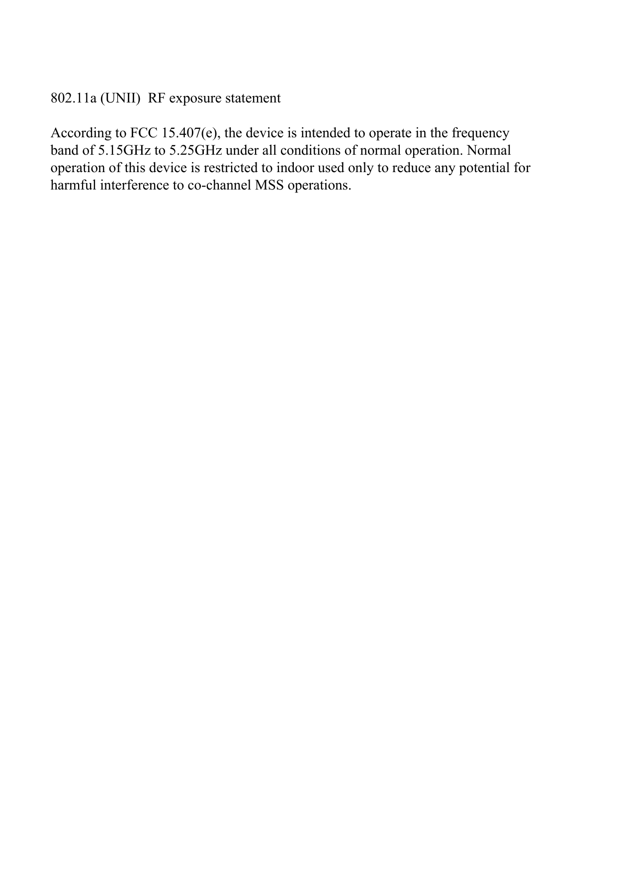 802.11a (UNII)  RF exposure statementAccording to FCC 15.407(e), the device is intended to operate in the frequencyband of 5.15GHz to 5.25GHz under all conditions of normal operation. Normaloperation of this device is restricted to indoor used only to reduce any potential forharmful interference to co-channel MSS operations.