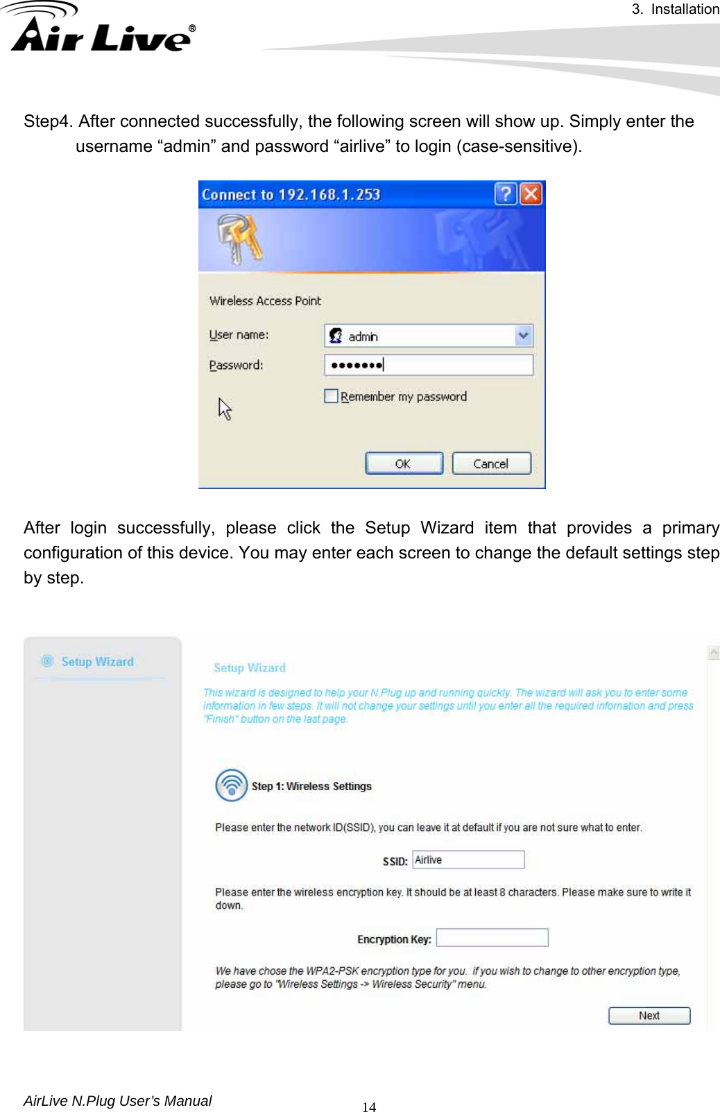 3. Installation  AirLive N.Plug User’s Manual  14Step4. After connected successfully, the following screen will show up. Simply enter the             username “admin” and password “airlive” to login (case-sensitive).      After login successfully, please click the Setup Wizard item that provides a primary configuration of this device. You may enter each screen to change the default settings step by step.     