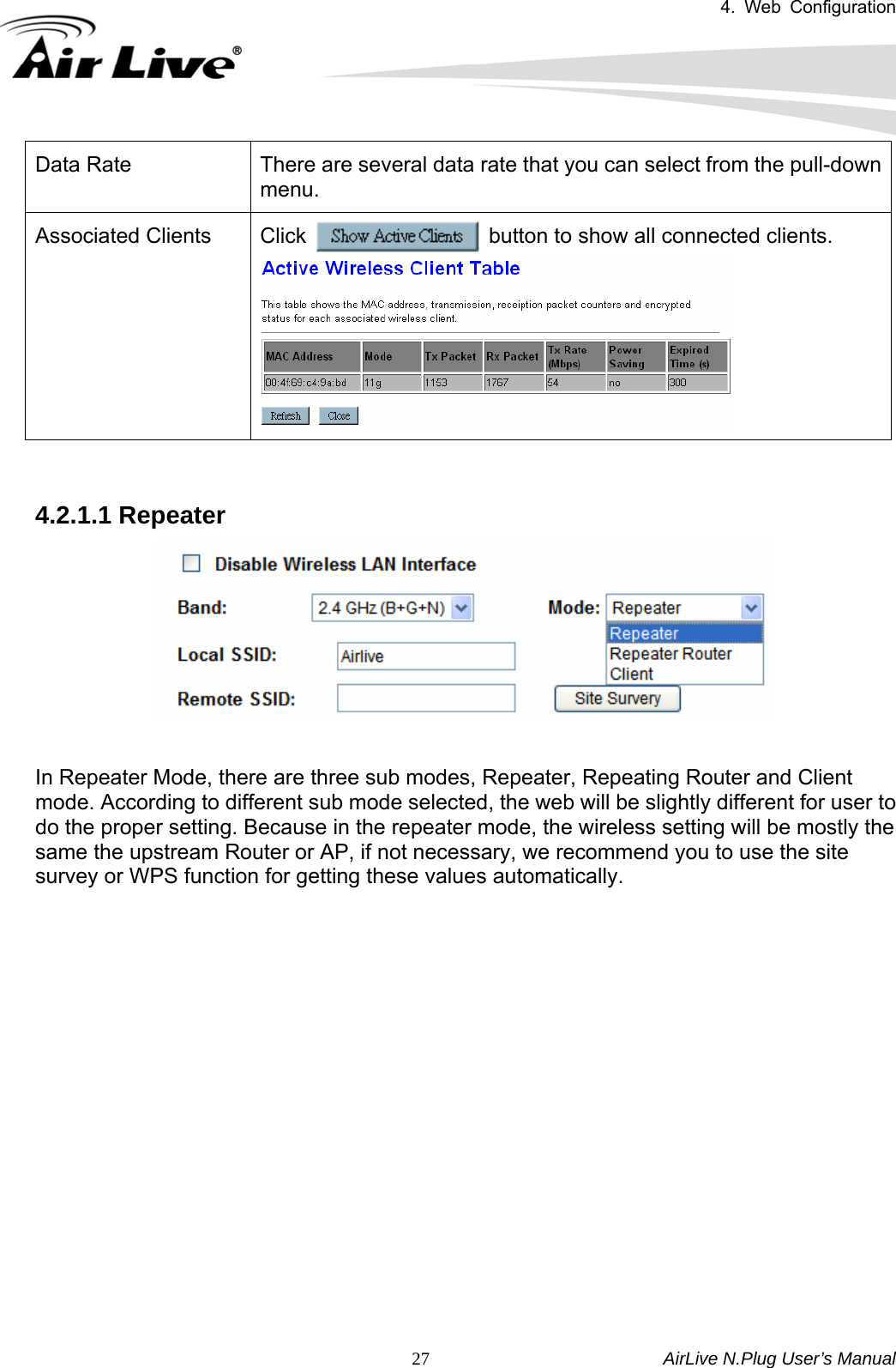 4. Web Configuration       AirLive N.Plug User’s Manual  27Data Rate  There are several data rate that you can select from the pull-down menu. Associated Clients  Click                     button to show all connected clients.    4.2.1.1 Repeater     In Repeater Mode, there are three sub modes, Repeater, Repeating Router and Client mode. According to different sub mode selected, the web will be slightly different for user to do the proper setting. Because in the repeater mode, the wireless setting will be mostly the same the upstream Router or AP, if not necessary, we recommend you to use the site survey or WPS function for getting these values automatically.                 