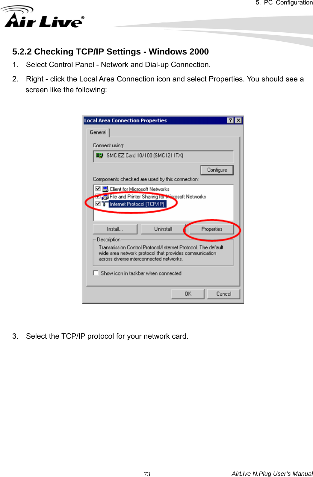 5. PC Configuration  AirLive N.Plug User’s Manual  735.2.2 Checking TCP/IP Settings - Windows 2000 1.    Select Control Panel - Network and Dial-up Connection.   2.    Right - click the Local Area Connection icon and select Properties. You should see a screen like the following:       3.    Select the TCP/IP protocol for your network card.             
