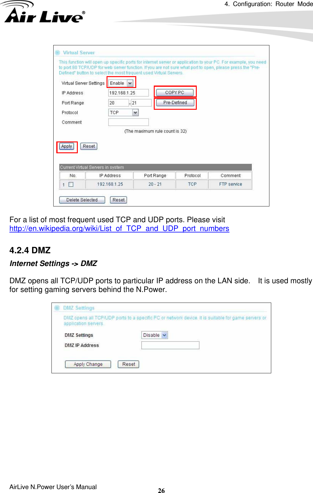 4. Configuration: Router Mode  AirLive N.Power User’s Manual  26  For a list of most frequent used TCP and UDP ports. Please visit http://en.wikipedia.org/wiki/List_of_TCP_and_UDP_port_numbers  4.2.4 DMZ Internet Settings -&gt; DMZ  DMZ opens all TCP/UDP ports to particular IP address on the LAN side.    It is used mostly for setting gaming servers behind the N.Power.            