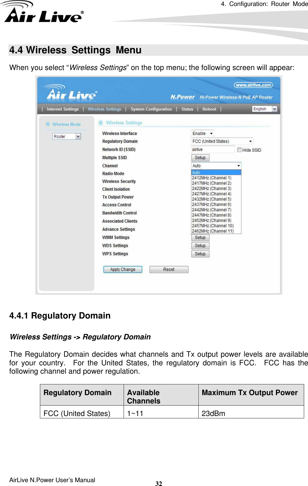 4. Configuration: Router Mode  AirLive N.Power User’s Manual  324.4 Wireless Settings Menu When you select “Wireless Settings” on the top menu; the following screen will appear:   4.4.1 Regulatory Domain  Wireless Settings -&gt; Regulatory Domain  The Regulatory Domain decides what channels and Tx output power levels are available for your country.  For the United States, the regulatory domain is FCC.  FCC has the following channel and power regulation.    Regulatory Domain  Available Channels  Maximum Tx Output Power FCC (United States)  1~11  23dBm    