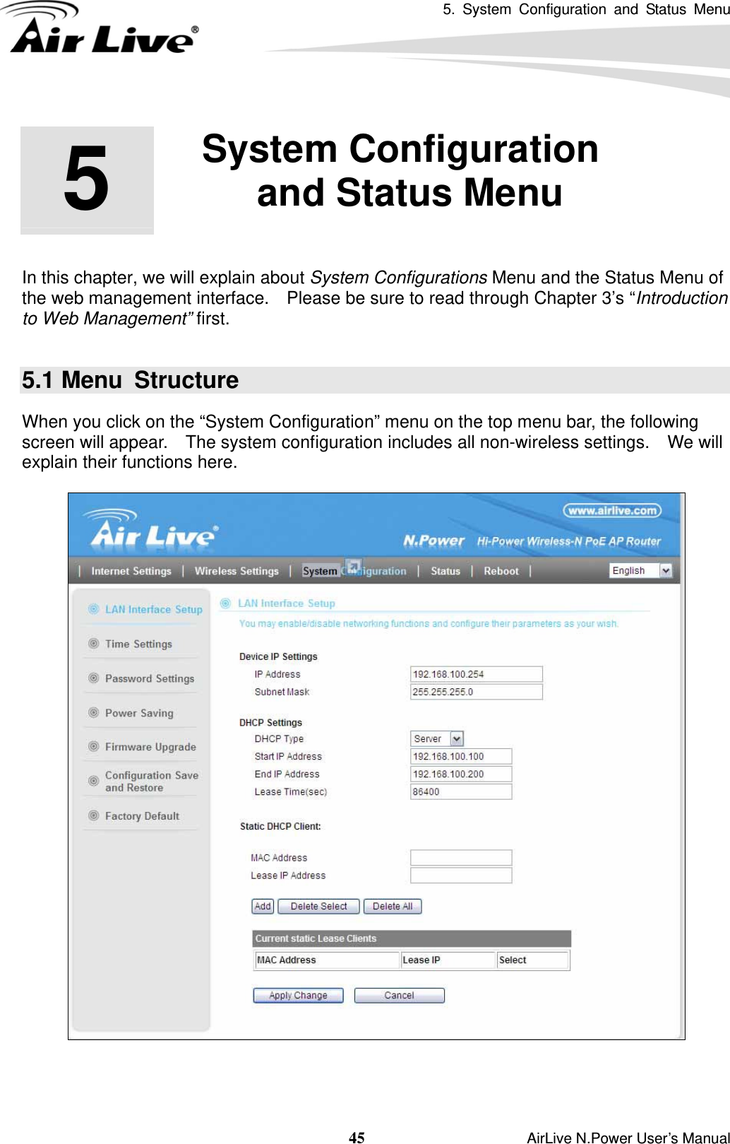 5. System Configuration and Status Menu  45                    AirLive N.Power User’s Manual         In this chapter, we will explain about System Configurations Menu and the Status Menu of the web management interface.    Please be sure to read through Chapter 3’s “Introduction to Web Management” first.  5.1 Menu  Structure When you click on the “System Configuration” menu on the top menu bar, the following screen will appear.    The system configuration includes all non-wireless settings.    We will explain their functions here.      5  5. System Configuration and Status Menu  