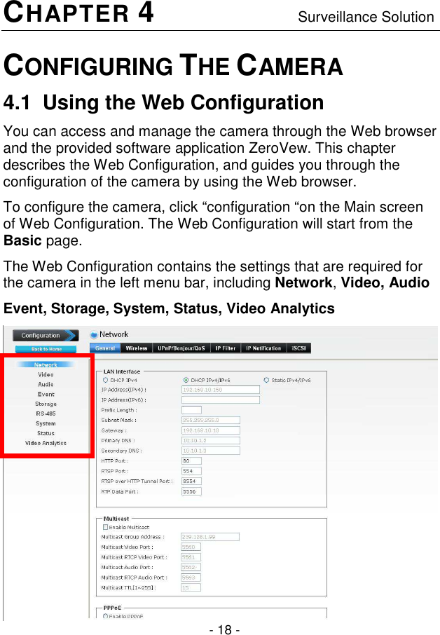  - 18 - CHAPTER 4                                   Surveillance Solution CONFIGURING THE CAMERA 4.1  Using the Web Configuration You can access and manage the camera through the Web browser and the provided software application ZeroVew. This chapter describes the Web Configuration, and guides you through the configuration of the camera by using the Web browser. To configure the camera, click “configuration “on the Main screen of Web Configuration. The Web Configuration will start from the Basic page. The Web Configuration contains the settings that are required for the camera in the left menu bar, including Network, Video, Audio Event, Storage, System, Status, Video Analytics  