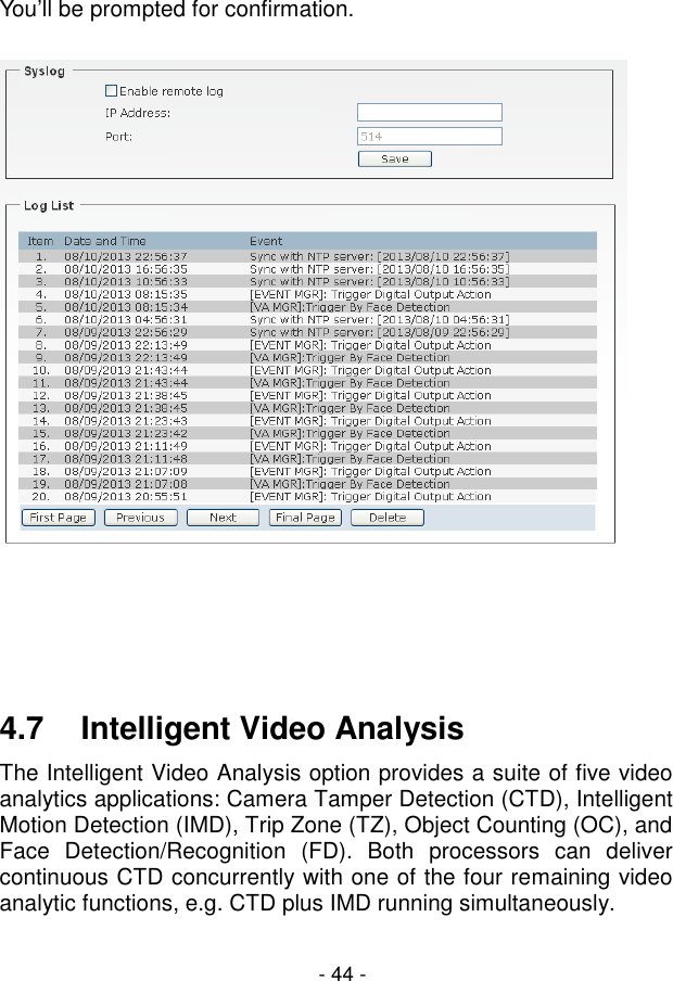  - 44 - You’ll be prompted for confirmation.      4.7  Intelligent Video Analysis The Intelligent Video Analysis option provides a suite of five video analytics applications: Camera Tamper Detection (CTD), Intelligent Motion Detection (IMD), Trip Zone (TZ), Object Counting (OC), and Face  Detection/Recognition  (FD).  Both  processors  can  deliver continuous CTD concurrently with one of the four remaining video analytic functions, e.g. CTD plus IMD running simultaneously.   