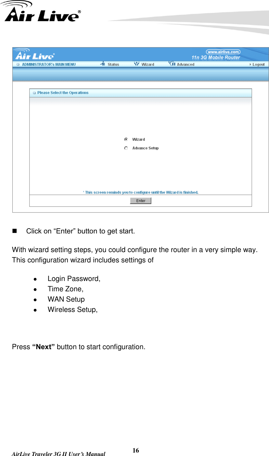   AirLive Traveler 3G II User’s Manual 16   Click on “Enter” button to get start. With wizard setting steps, you could configure the router in a very simple way. This configuration wizard includes settings of    Login Password,    Time Zone,    WAN Setup  Wireless Setup,    Press “Next” button to start configuration. 