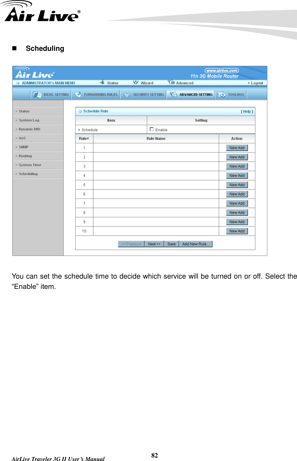   AirLive Traveler 3G II User’s Manual 82  Scheduling  You can set the schedule time to decide which service will be turned on or off. Select the “Enable” item. 