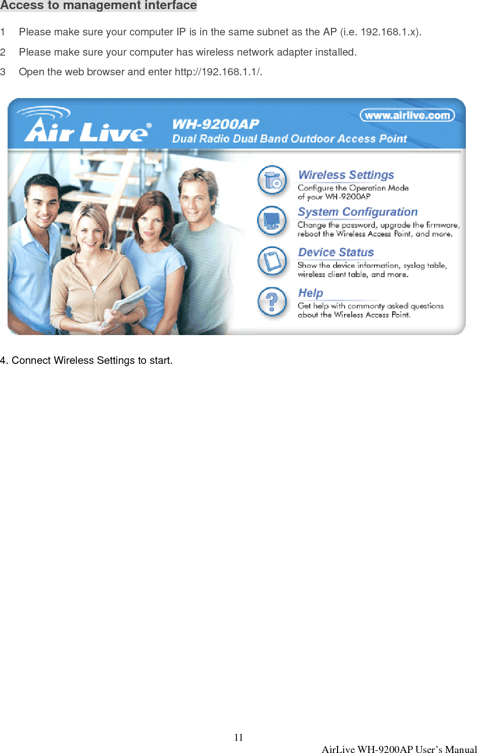 11  AirLive WH-9200AP User’s Manual Access to management interface 1  Please make sure your computer IP is in the same subnet as the AP (i.e. 192.168.1.x). 2  Please make sure your computer has wireless network adapter installed. 3  Open the web browser and enter http://192.168.1.1/.  4. Connect Wireless Settings to start. 