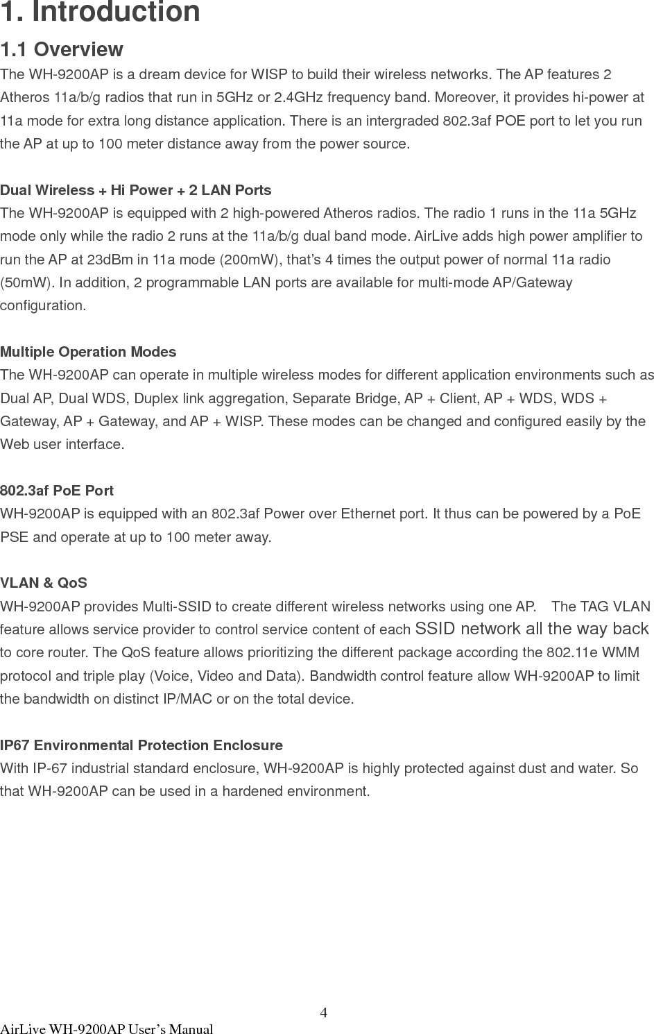 5  AirLive WH-9200AP User’s Manual 1.2 Installing WH-9200AP This section describes the installation procedure for the WH-9200AP. It starts with a summary of the content of the package you have purchased, followed by steps of how to power up and connect the WH-9200AP. Finally, this section explains how to configure a Windows PC to communicate with the WH-9200AP. 1.2.1 Package Content The WH-9200AP package contains the following items:   z One WH-9200AP main unit z 48VDC PoE injector kits z Pole/Wall mount kit z One CD of the WH-9200AP   z Quick Start Guide                             