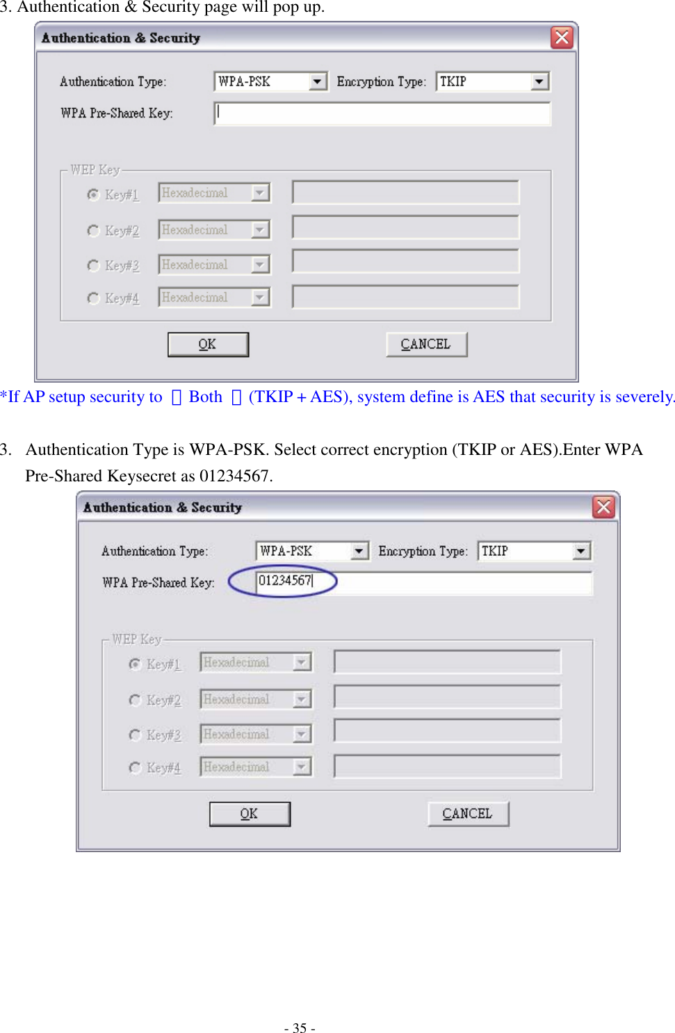    - 35 - 3. Authentication &amp; Security page will pop up.  *If AP setup security to  〝Both  〞(TKIP + AES), system define is AES that security is severely.  3. Authentication Type is WPA-PSK. Select correct encryption (TKIP or AES).Enter WPA Pre-Shared Keysecret as 01234567.       